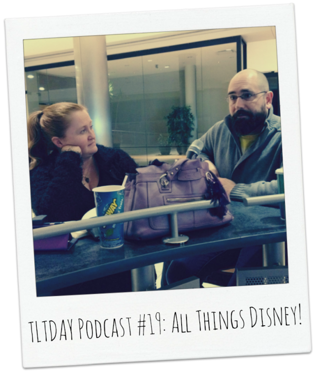 TLTDAY Podcast #19: All Things Disney!